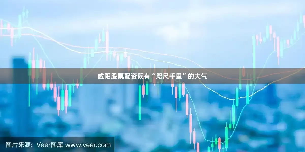 咸阳股票配资既有“咫尺千里”的大气