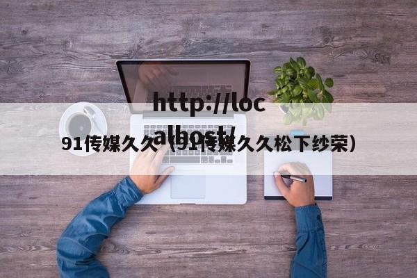 91传媒久久(91传媒久久松下纱荣)